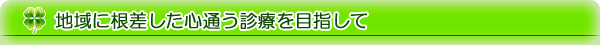 地域に根差した心通う診療を目指して